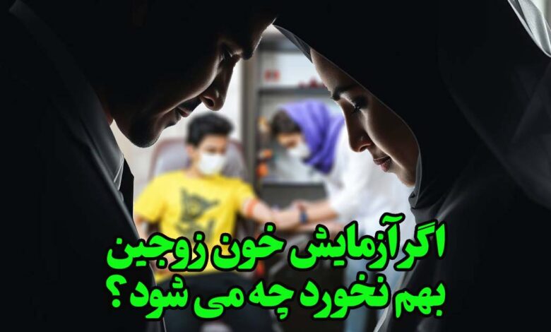 اگر آزمایش خون زوجین به هم نخورد چه می شود